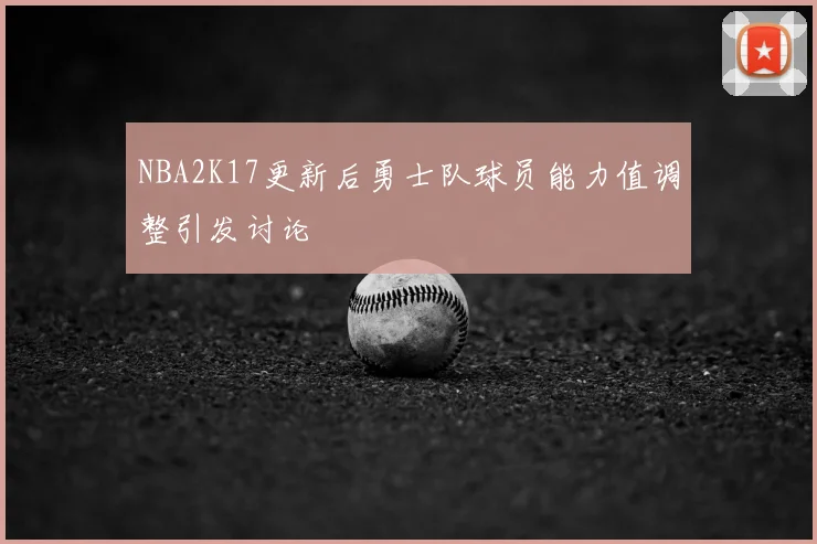 NBA2K17更新后勇士队球员能力值调整引发讨论