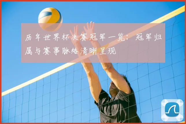 历年世界杯决赛冠军一览:冠军归属与赛事脉络清晰呈现
